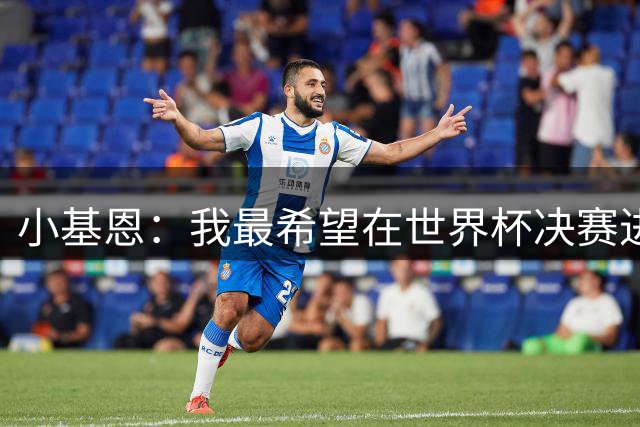 小基恩：我最希望在世界杯决赛进球，我的偶像是巴蒂斯图塔